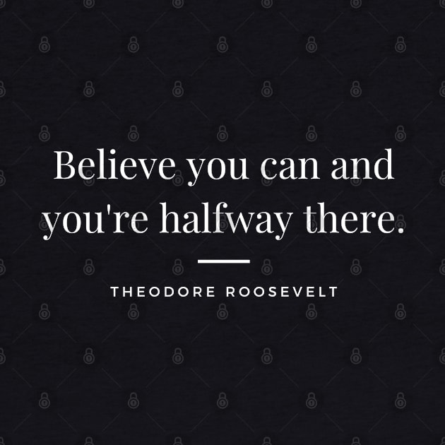 "Believe you can and you're halfway there." - Theodore Roosevelt Motivational Quote by InspiraPrints